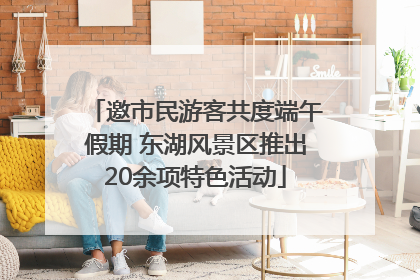 邀市民游客共度端午假期 东湖风景区推出20余项特色活动