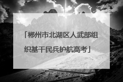郴州市北湖区人武部组织基干民兵护航高考