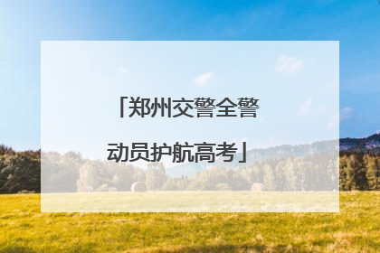 郑州交警全警动员护航高考