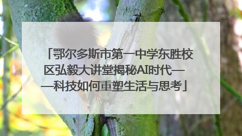 鄂尔多斯市第一中学东胜校区弘毅大讲堂揭秘AI时代——科技如何重塑生活与思考
