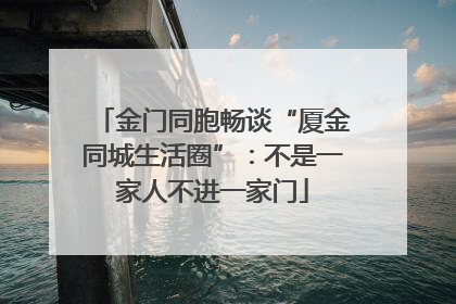 金门同胞畅谈“厦金同城生活圈”：不是一家人不进一家门