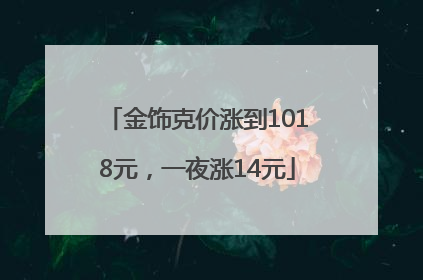 金饰克价涨到1018元，一夜涨14元
