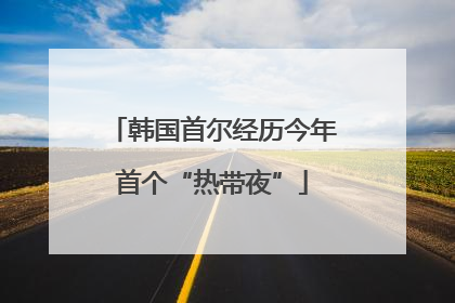 韩国首尔经历今年首个“热带夜”
