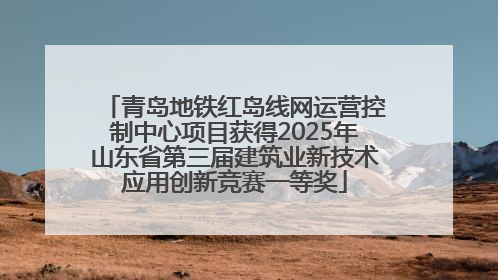 青岛地铁红岛线网运营控制中心项目获得2025年山东省第三届建筑业新技术应用创新竞赛一等奖