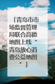 青岛市市场监督管理局联合高德地图上线“青岛放心消费公益地图”