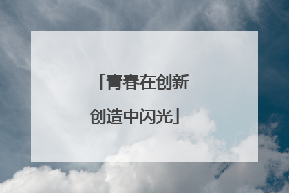 青春在创新创造中闪光