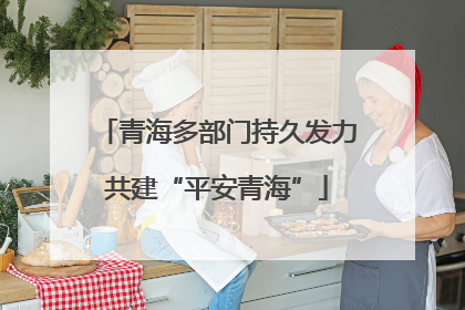 青海多部门持久发力共建“平安青海”