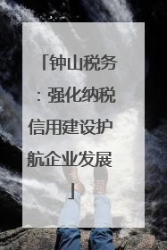 钟山税务：强化纳税信用建设护航企业发展