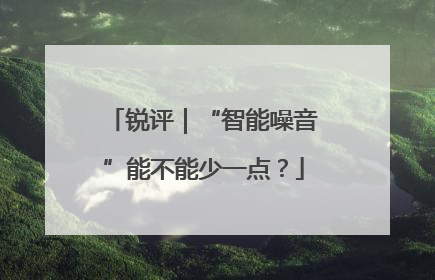 锐评｜“智能噪音”能不能少一点？