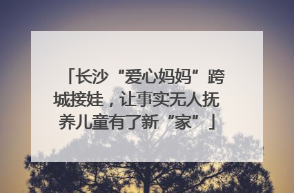 长沙“爱心妈妈”跨城接娃，让事实无人抚养儿童有了新“家”