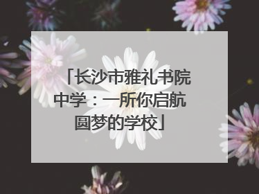 长沙市雅礼书院中学：一所你启航圆梦的学校