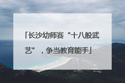 长沙幼师赛“十八般武艺”，争当教育能手