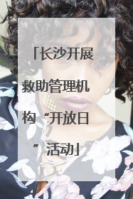 长沙开展救助管理机构“开放日”活动