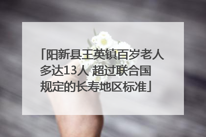 阳新县王英镇百岁老人多达13人 超过联合国规定的长寿地区标准