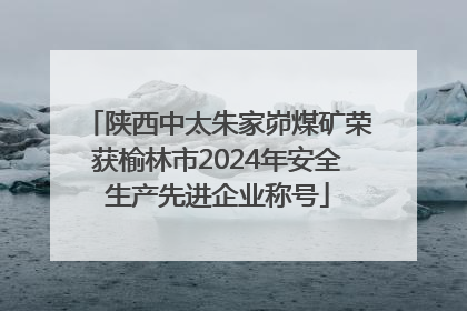 陕西中太朱家峁煤矿荣获榆林市2024年安全生产先进企业称号