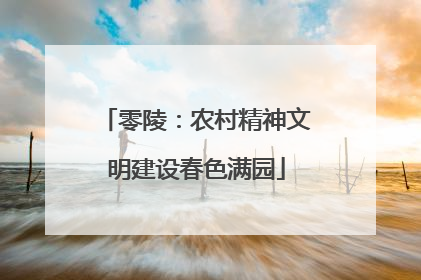 零陵：农村精神文明建设春色满园