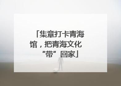 集章打卡青海馆，把青海文化“带”回家