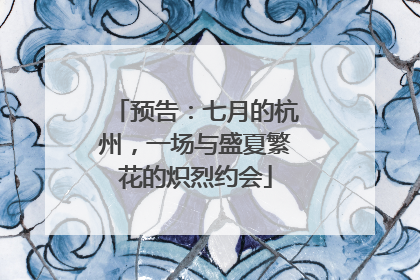 预告：七月的杭州，一场与盛夏繁花的炽烈约会
