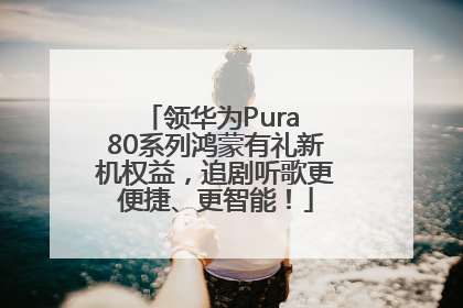 领华为Pura 80系列鸿蒙有礼新机权益，追剧听歌更便捷、更智能！