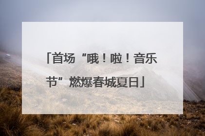 首场“哦！啦！音乐节”燃爆春城夏日