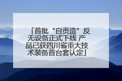 首批“自贡造”反无设备正式下线 产品已获四川省重大技术装备首台套认定
