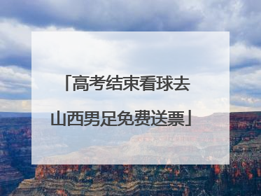 高考结束看球去 山西男足免费送票