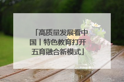 高质量发展看中国丨特色教育打开五育融合新模式