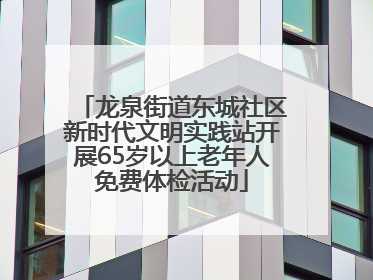龙泉街道东城社区新时代文明实践站开展65岁以上老年人免费体检活动