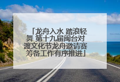 龙舟入水 踏浪轻舞 第十九届闽台对渡文化节龙舟邀请赛筹备工作有序推进