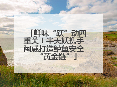 鲜味“跃”动四重关！半天妖携手闽威打造鲈鱼安全“黄金链”