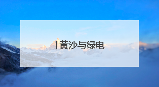 黄沙与绿电交汇的乐章