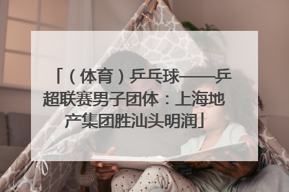 （体育）乒乓球——乒超联赛男子团体：上海地产集团胜汕头明润