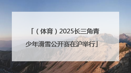 （体育）2025长三角青少年滑雪公开赛在沪举行