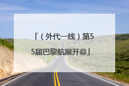 （外代一线）第55届巴黎航展开幕