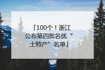100个！浙江公布第四批名优“土特产”名单