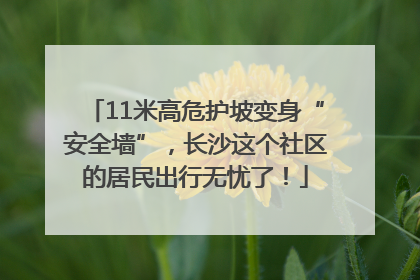11米高危护坡变身“安全墙”，长沙这个社区的居民出行无忧了！