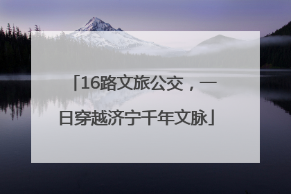 16路文旅公交，一日穿越济宁千年文脉