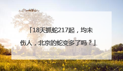 18天抓蛇217起，均未伤人，北京的蛇变多了吗？
