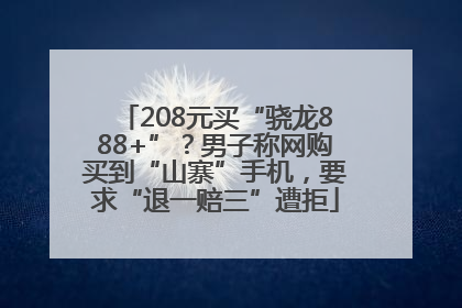 208元买“骁龙888+”？男子称网购买到“山寨”手机，要求“退一赔三”遭拒