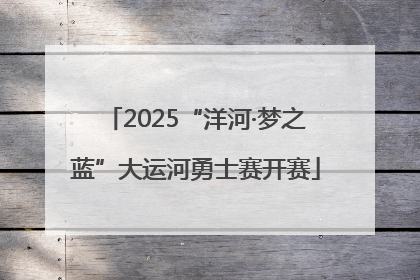 2025“洋河·梦之蓝”大运河勇士赛开赛