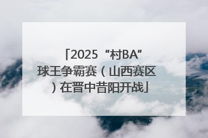 2025“村BA”球王争霸赛（山西赛区）在晋中昔阳开战