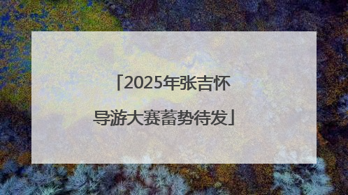 2025年张吉怀导游大赛蓄势待发