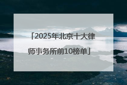 2025年北京十大律师事务所前10榜单