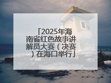 2025年海南省红色故事讲解员大赛（决赛）在海口举行