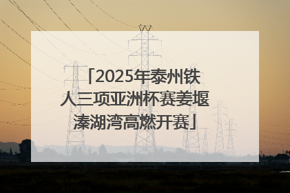 2025年泰州铁人三项亚洲杯赛姜堰溱湖湾高燃开赛