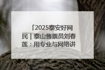 2025泰安好网民｜泰山售票员刘春莲：用专业与网络讲好泰山故事