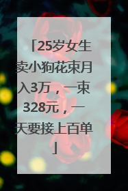 25岁女生卖小狗花束月入3万，一束328元，一天要接上百单