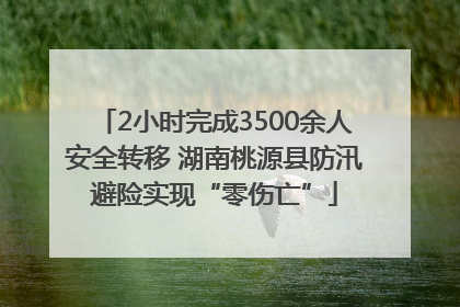 2小时完成3500余人安全转移 湖南桃源县防汛避险实现“零伤亡”