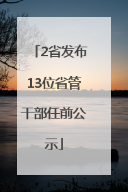 2省发布13位省管干部任前公示