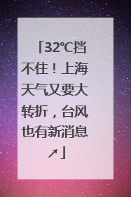 32℃挡不住！上海天气又要大转折，台风也有新消息↗